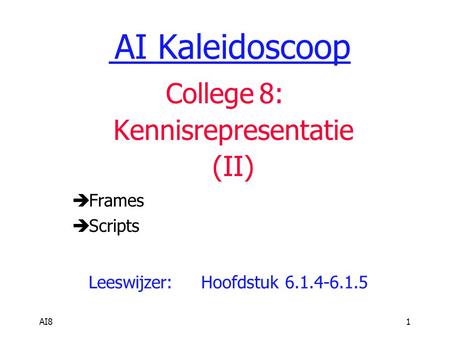 AI81 AI Kaleidoscoop College 8: Kennisrepresentatie (II)  Frames  Scripts Leeswijzer:Hoofdstuk 6.1.4-6.1.5.