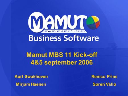 Mamut MBS 11 Kick-off 4&5 september 2006 Kurt SwakhovenRemco Prins Mirjam HaenenSøren Vallø.