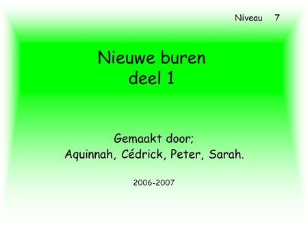 Nieuwe buren deel 1 Gemaakt door; Aquinnah, Cédrick, Peter, Sarah. 2006-2007 Niveau 7.