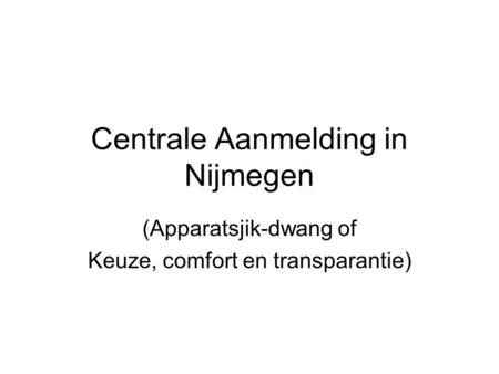 Centrale Aanmelding in Nijmegen (Apparatsjik-dwang of Keuze, comfort en transparantie)