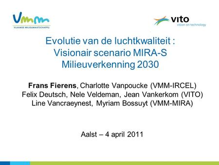 Evolutie van de luchtkwaliteit : Visionair scenario MIRA-S Milieuverkenning 2030 Frans Fierens, Charlotte Vanpoucke (VMM-IRCEL) Felix Deutsch, Nele Veldeman,