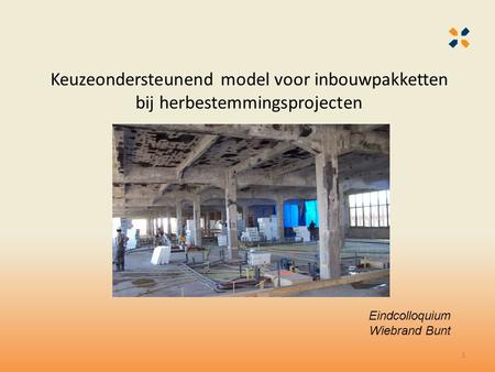 Keuzeondersteunend model voor inbouwpakketten bij herbestemmingsprojecten Eindcolloquium Wiebrand Bunt.