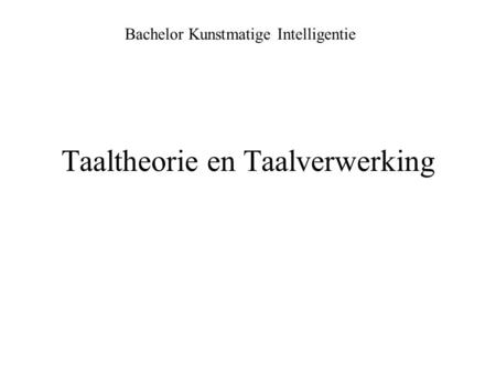 Taaltheorie en Taalverwerking Bachelor Kunstmatige Intelligentie.