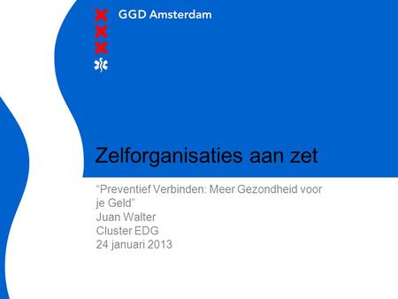 Zelforganisaties aan zet “Preventief Verbinden: Meer Gezondheid voor je Geld” Juan Walter Cluster EDG 24 januari 2013.