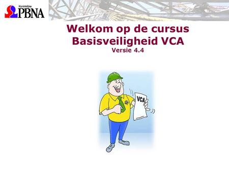 Welkom op de cursus Basisveiligheid VCA Versie 4.4