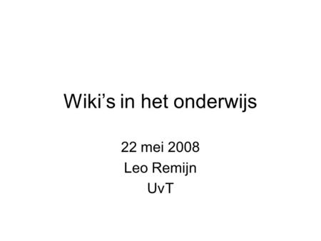 Wiki’s in het onderwijs 22 mei 2008 Leo Remijn UvT.