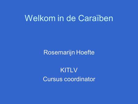 Welkom in de Caraïben Rosemarijn Hoefte KITLV Cursus coordinator.