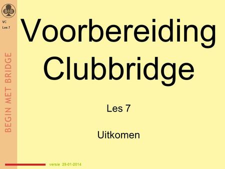 Voorbereiding Clubbridge Les 7 Uitkomen versie 29-01-2014 VC Les 7.