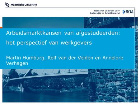 Arbeidsmarktkansen van afgestudeerden: het perspectief van werkgevers Martin Humburg, Rolf van der Velden en Annelore Verhagen Research Centrum voor Onderwijs.