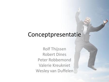 Conceptpresentatie Rolf Thijssen Robert Dines Peter Robbemond Valerie Kreukniet Wesley van Duffelen.