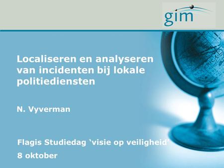 Localiseren en analyseren van incidenten bij lokale politiediensten N. Vyverman Flagis Studiedag ‘visie op veiligheid’ 8 oktober.