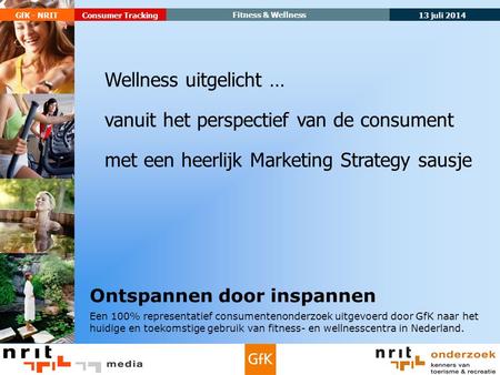 13 juli 2014 GfK - NRIT Fitness & Wellness Consumer Tracking Ontspannen door inspannen Een 100% representatief consumentenonderzoek uitgevoerd door GfK.