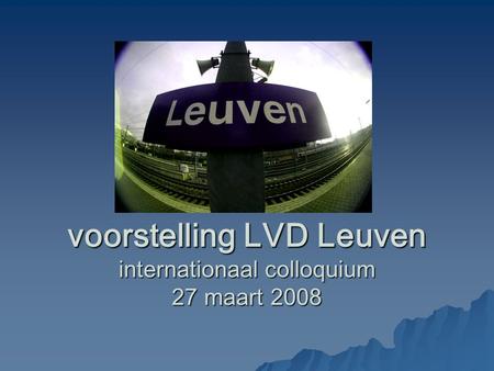Voorstelling LVD Leuven internationaal colloquium 27 maart 2008.