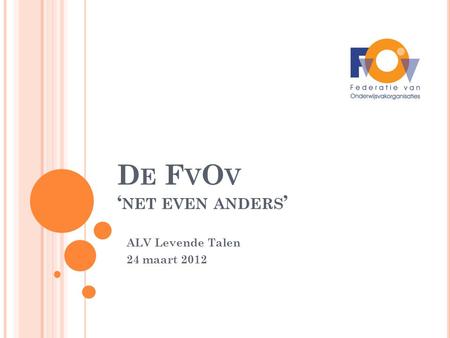 D E F V O V ‘ NET EVEN ANDERS ’ ALV Levende Talen 24 maart 2012.