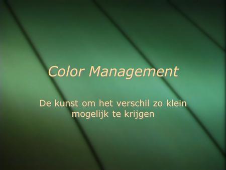 Color Management De kunst om het verschil zo klein mogelijk te krijgen.