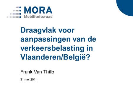 Draagvlak voor aanpassingen van de verkeersbelasting in Vlaanderen/België? Frank Van Thillo 31 mei 2011.