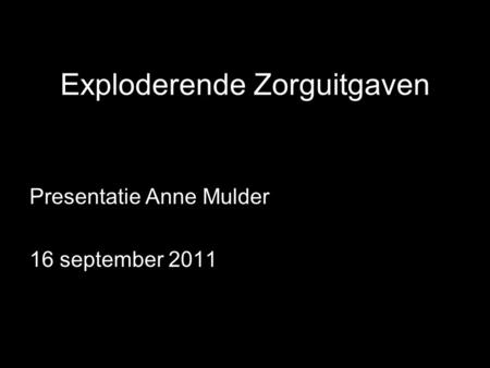 Exploderende Zorguitgaven Presentatie Anne Mulder 16 september 2011.