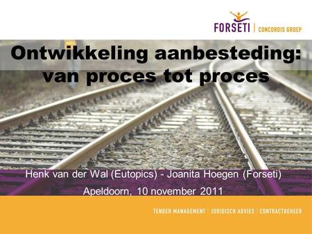 Ontwikkeling aanbesteding: van proces tot proces Henk van der Wal (Eutopics) - Joanita Hoegen (Forseti) Apeldoorn, 10 november 2011.