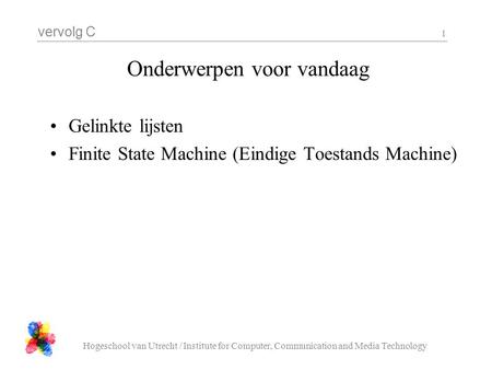 Vervolg C Hogeschool van Utrecht / Institute for Computer, Communication and Media Technology 1 Onderwerpen voor vandaag Gelinkte lijsten Finite State.