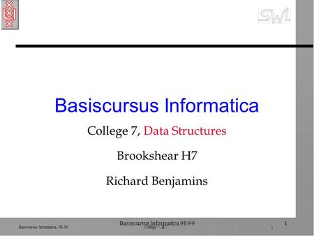 Basiscursus Informatica, 98-99 College 7, H 7 1 Basiscursus Informatica 98/991 Basiscursus Informatica College 7, Data Structures Brookshear H7 Richard.