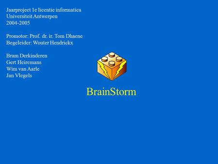 BrainStorm Jaarproject 1e licentie informatica Universiteit Antwerpen 2004-2005 Promotor: Prof. dr. ir. Tom Dhaene Begeleider: Wouter Hendrickx Bram Derkinderen.