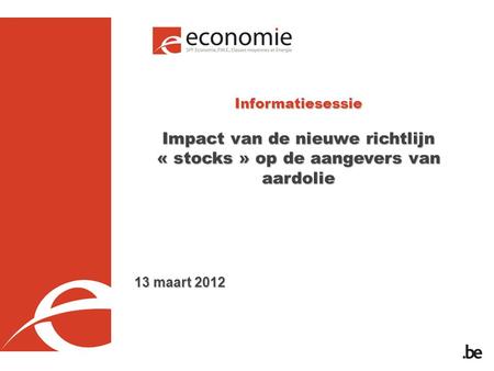 Informatiesessie Impact van de nieuwe richtlijn « stocks » op de aangevers van aardolie 13 maart 2012.