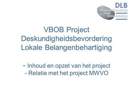 VBOB Project Deskundigheidsbevordering Lokale Belangenbehartiging - Inhoud en opzet van het project - Relatie met het project MWVO.