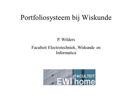 Portfoliosysteem bij Wiskunde P. Wilders Faculteit Electrotechniek, Wiskunde en Informatica.