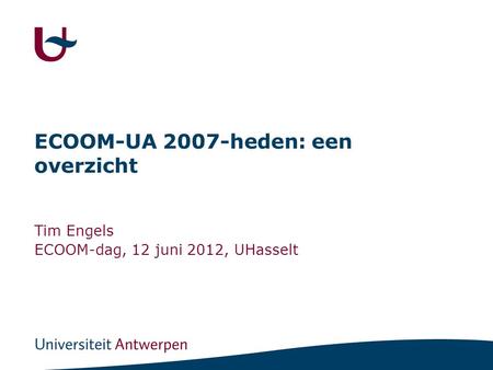 ECOOM-UA 2007-heden: een overzicht Tim Engels ECOOM-dag, 12 juni 2012, UHasselt.