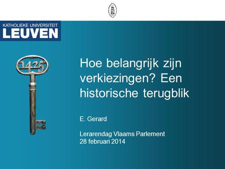 Hoe belangrijk zijn verkiezingen? Een historische terugblik E. Gerard Lerarendag Vlaams Parlement 28 februari 2014.