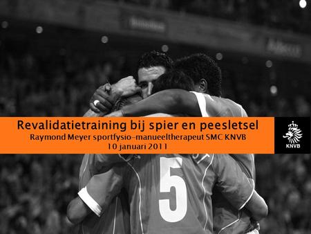 Revalidatietraining bij spier en peesletsel Raymond Meyer sportfysio-manueeltherapeut SMC KNVB 10 januari 2011.