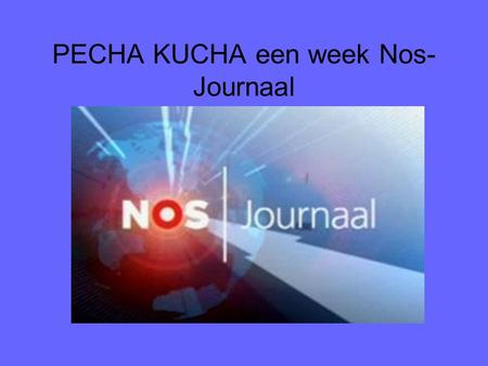 PECHA KUCHA een week Nos- Journaal. NOS journaal Brengt nieuws vrij zakelijk Uit Nederlands perspectief Op de publieke omroep.