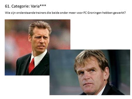 61. Categorie: Varia*** Wie zijn onderstaande trainers die beide onder meer voor FC Groningen hebben gewerkt?