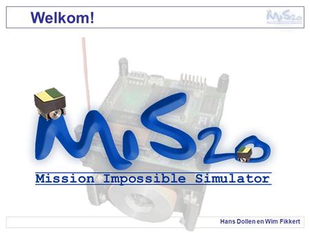 Welkom! Hans Dollen en Wim Fikkert. 2 Juli 2003Mission Impossible Simulator2/17 De presentatie Wat is robot voetbal? De doelstelling Requirements Ontwerp.