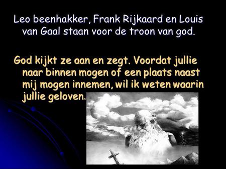 Leo beenhakker, Frank Rijkaard en Louis van Gaal staan voor de troon van god. God kijkt ze aan en zegt. Voordat jullie naar binnen mogen of een plaats.