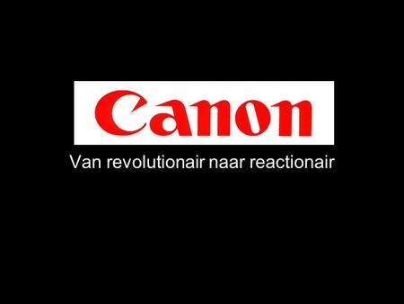 Canon Van revolutionair naar reactionair. Hoofdpunten Revolutionair tot 2005 –Marktleider digitale spiegelreflex (DSLR) –De modellen die hun daar brachten.