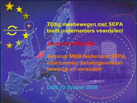 De Nederlandsche Bank Eurosysteem Tijdig meebewegen met SEPA biedt ondernemers voordelen! Jacqueline Rijsdijk Seminar MKB-Nederland SEPA, e-factureren,