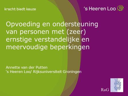 Opvoeding en ondersteuning van personen met (zeer) ernstige verstandelijke en meervoudige beperkingen Annette van der Putten ‘s Heeren Loo/ Rijksuniversiteit.