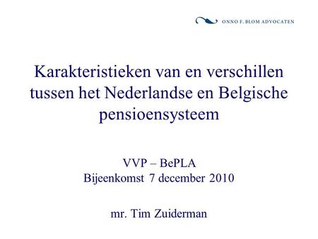Karakteristieken van en verschillen tussen het Nederlandse en Belgische pensioensysteem VVP – BePLA Bijeenkomst 7 december 2010 mr. Tim Zuiderman.
