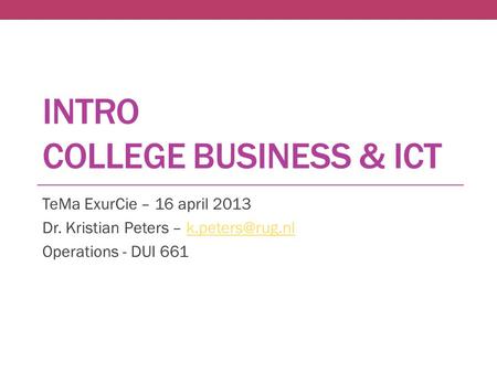 INTRO COLLEGE BUSINESS & ICT TeMa ExurCie – 16 april 2013 Dr. Kristian Peters – Operations - DUI 661.