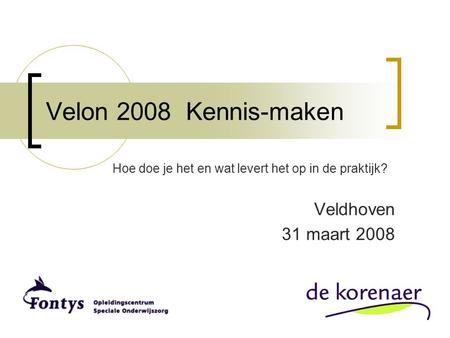 Velon 2008 Kennis-maken Hoe doe je het en wat levert het op in de praktijk? Veldhoven 31 maart 2008.