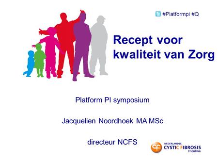 Recept voor kwaliteit van Zorg Platform PI symposium Jacquelien Noordhoek MA MSc directeur NCFS #Platformpi #Q.