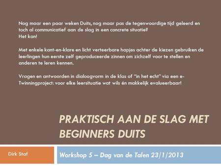 PRAKTISCH AAN DE SLAG MET BEGINNERS DUITS Workshop 5 – Dag van de Talen 23/1/2013 Nog maar een paar weken Duits, nog maar pas de tegenwoordige tijd geleerd.