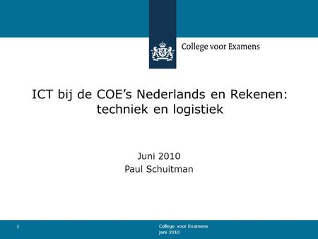 Juni 2010 College voor Examens 1 ICT bij de COE’s Nederlands en Rekenen: techniek en logistiek Juni 2010 Paul Schuitman.