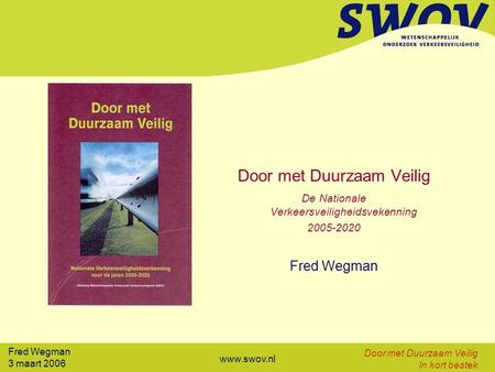 Fred Wegman 3 maart 2006 Door met Duurzaam Veilig In kort bestek www.swov.nl Door met Duurzaam Veilig De Nationale Verkeersveiligheidsvekenning 2005-2020.