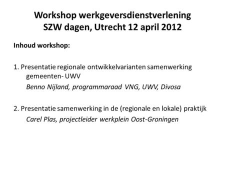Workshop werkgeversdienstverlening SZW dagen, Utrecht 12 april 2012 Inhoud workshop: 1. Presentatie regionale ontwikkelvarianten samenwerking gemeenten-