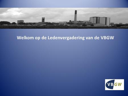 Welkom op de Ledenvergadering van de VBGW. Programma: Intro door voorzitter Klaas Holtman Presentatie VBGW door Simon Leijendekker (verenigingsmanager)