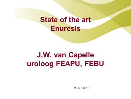State of the art Enuresis J.W. van Capelle uroloog FEAPU, FEBU