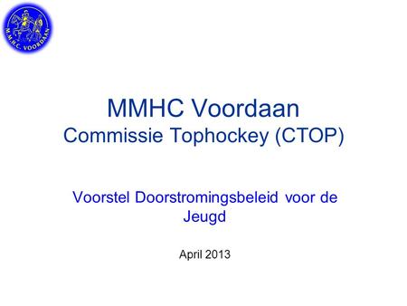 MMHC Voordaan Commissie Tophockey (CTOP) Voorstel Doorstromingsbeleid voor de Jeugd April 2013.