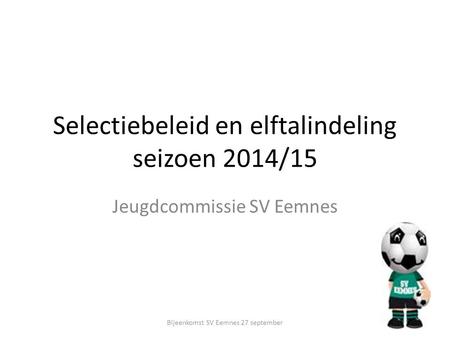 Selectiebeleid en elftalindeling seizoen 2014/15 Jeugdcommissie SV Eemnes Bijeenkomst SV Eemnes 27 september.
